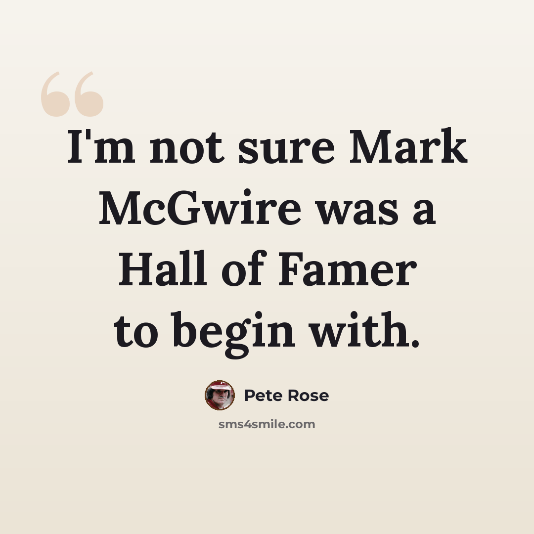 “I'm not sure Mark McGwire was a Hall of Famer to begin with.” quote by Pete Rose