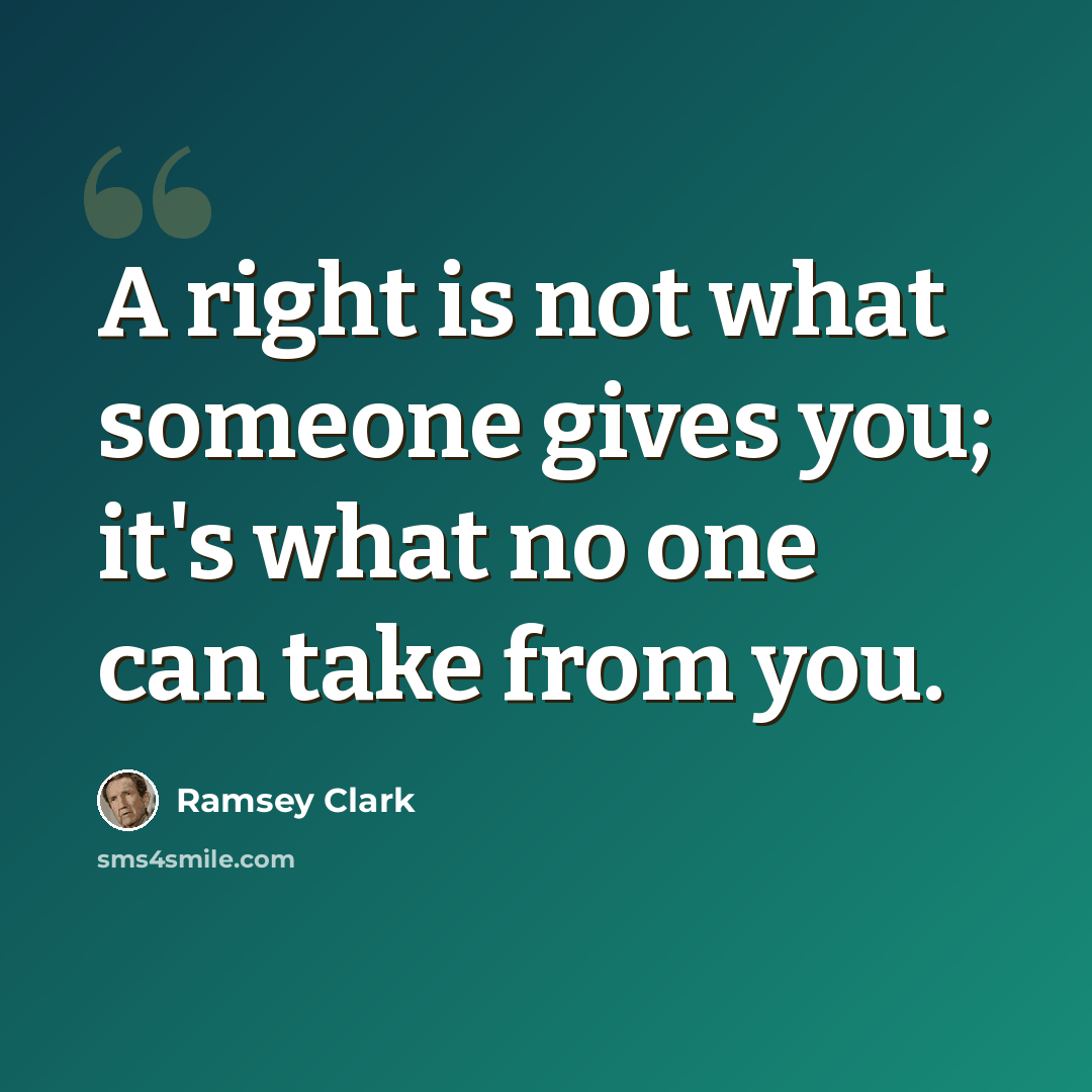 “A right is not what someone gives you; it's what no one can take from you.” quote by Ramsey Clark