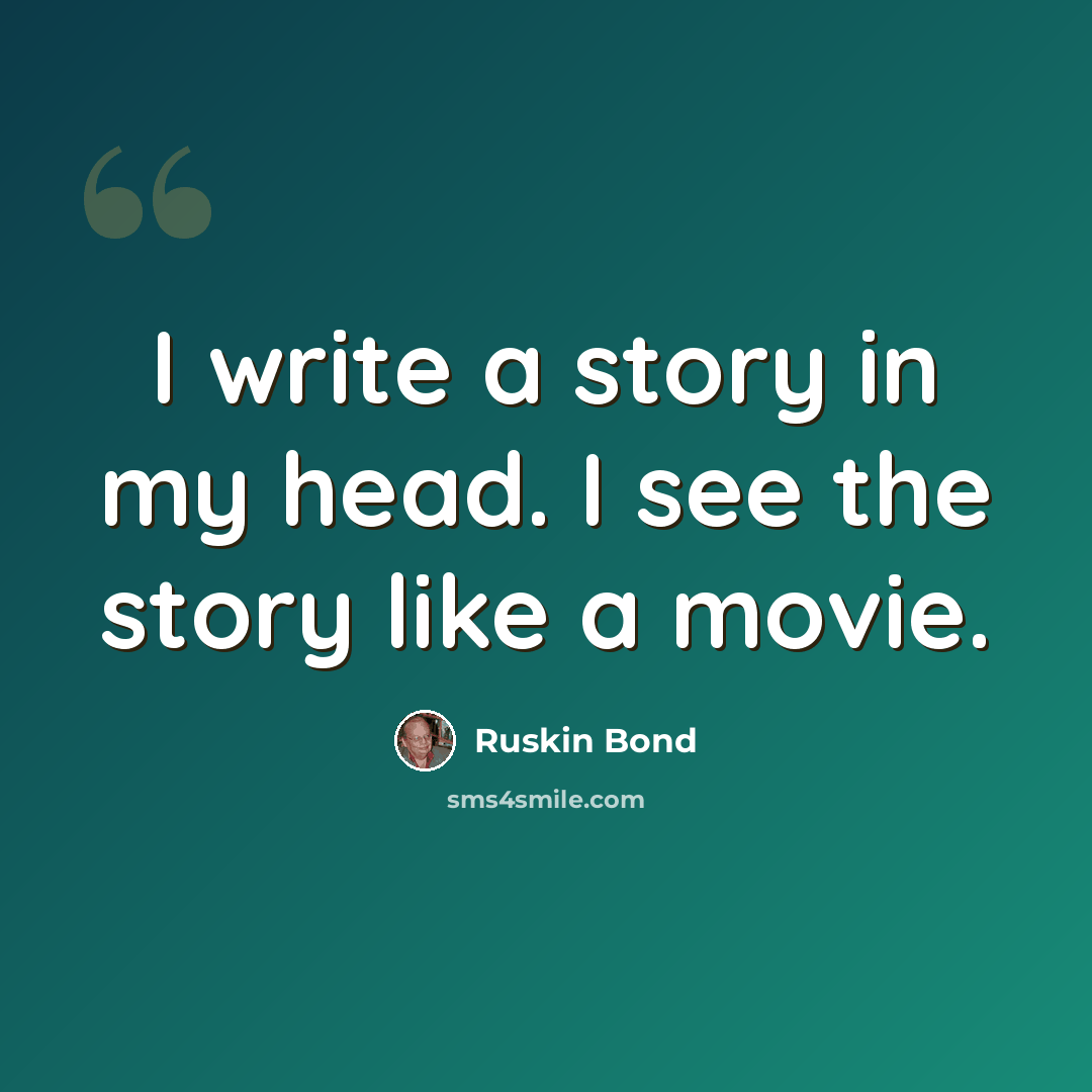“I write a story in my head. I see the story like a movie.” quote by Ruskin Bond