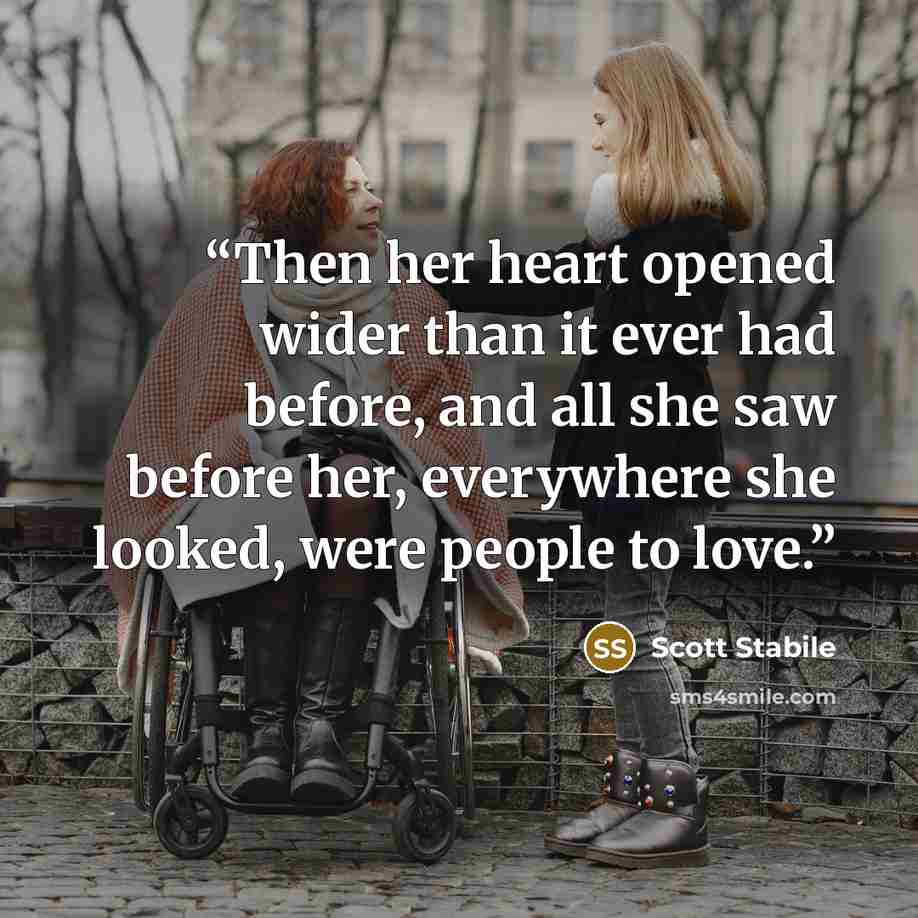 “Then her heart opened wider than it ever had before, and all she saw before her, everywhere she looked, were people to love.” quote by Scott Stabile