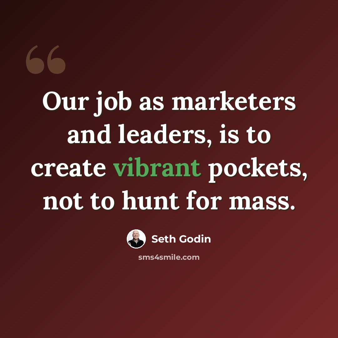 “Our job as marketers and leaders, is to create vibrant pockets, not to hunt for mass.” quote by Seth Godin
