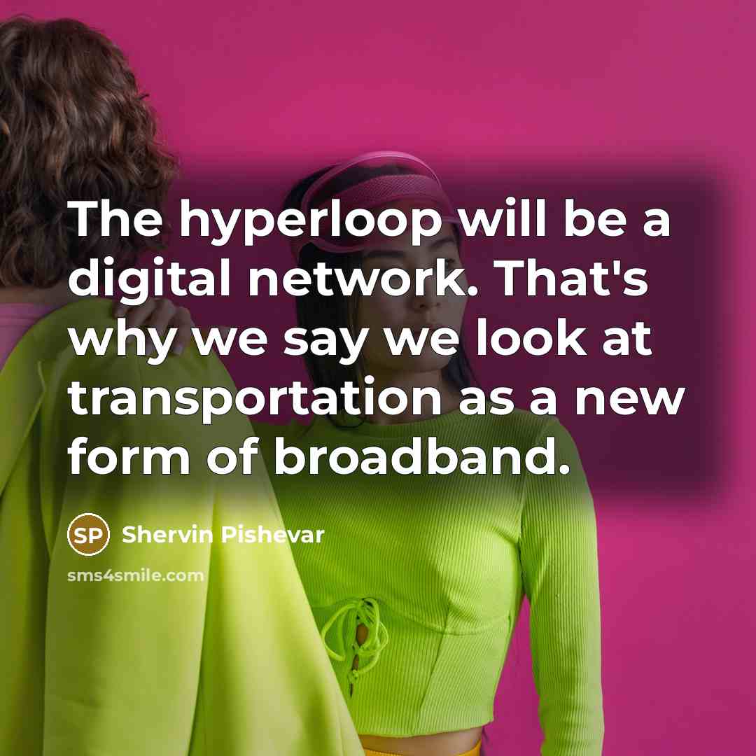 “The hyperloop will be a digital network. That's why we say we look at transportation as a new form of broadband.” quote by Shervin Pishevar