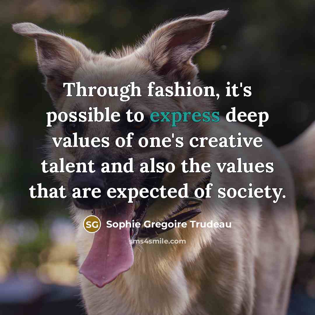 “Through fashion, it's possible to express deep values of one's creative talent and also the values that are expected of society.” quote by Sophie Gregoire Trudeau