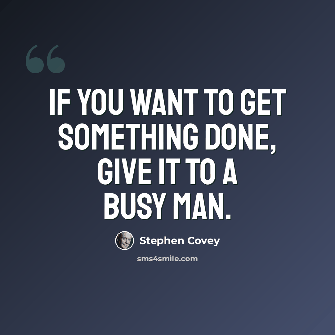 “If you want to get something done, give it to a busy man.” quote by Stephen Covey