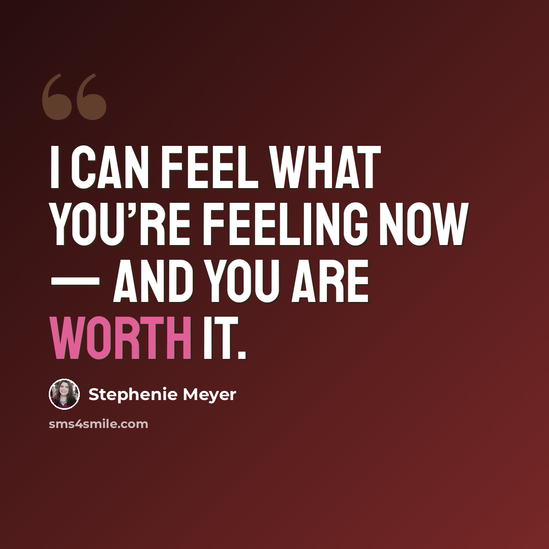 “I can feel what you’re feeling now — and you are worth it.” quote by Stephenie Meyer