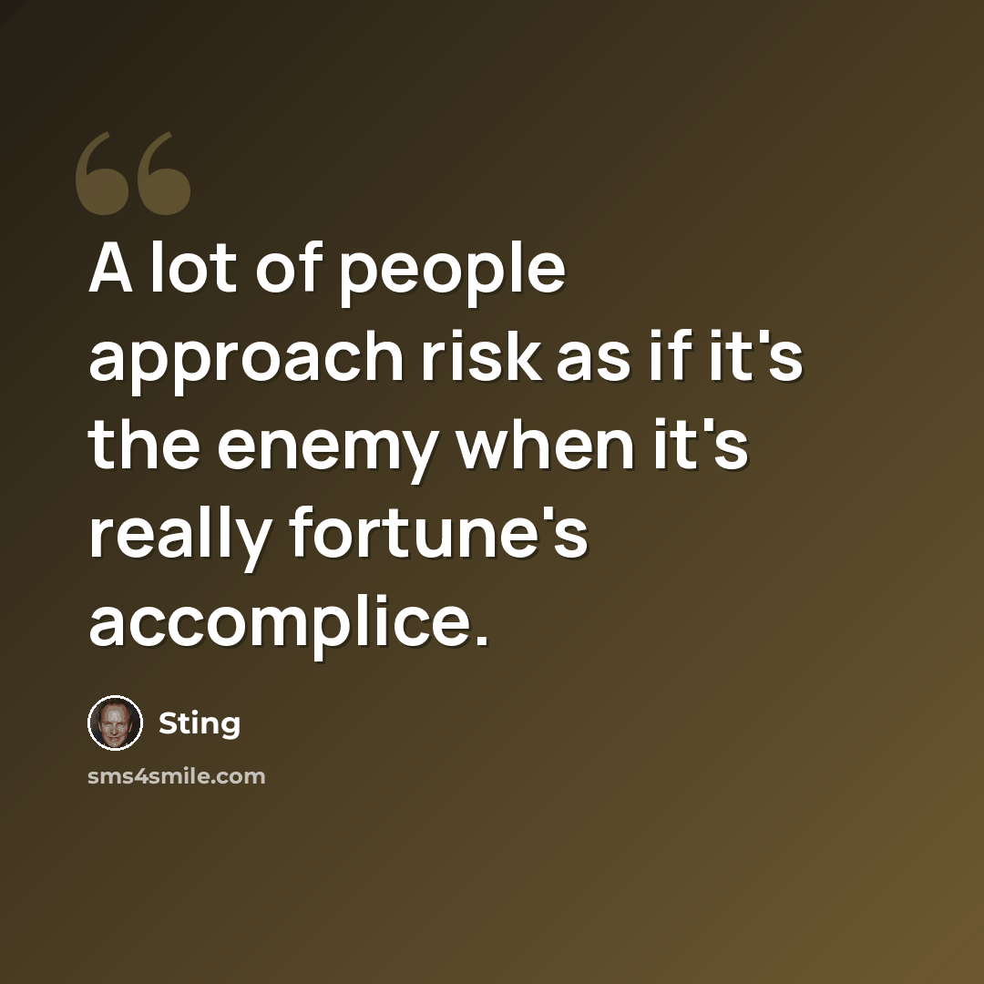 “A lot of people approach risk as if it's the enemy when it's really fortune's accomplice.” quote by Sting