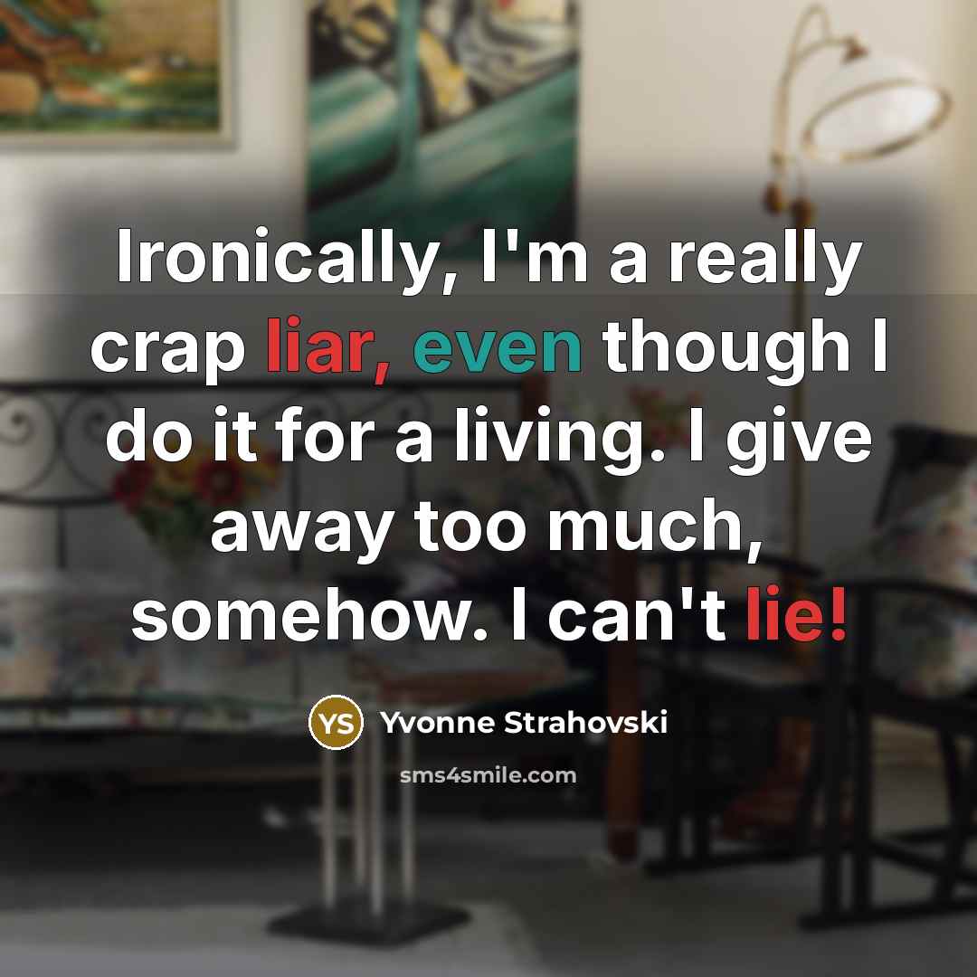 “Ironically, I'm a really crap liar, even though I do it for a living. I give away too much, somehow. I can't lie!” quote by Yvonne Strahovski