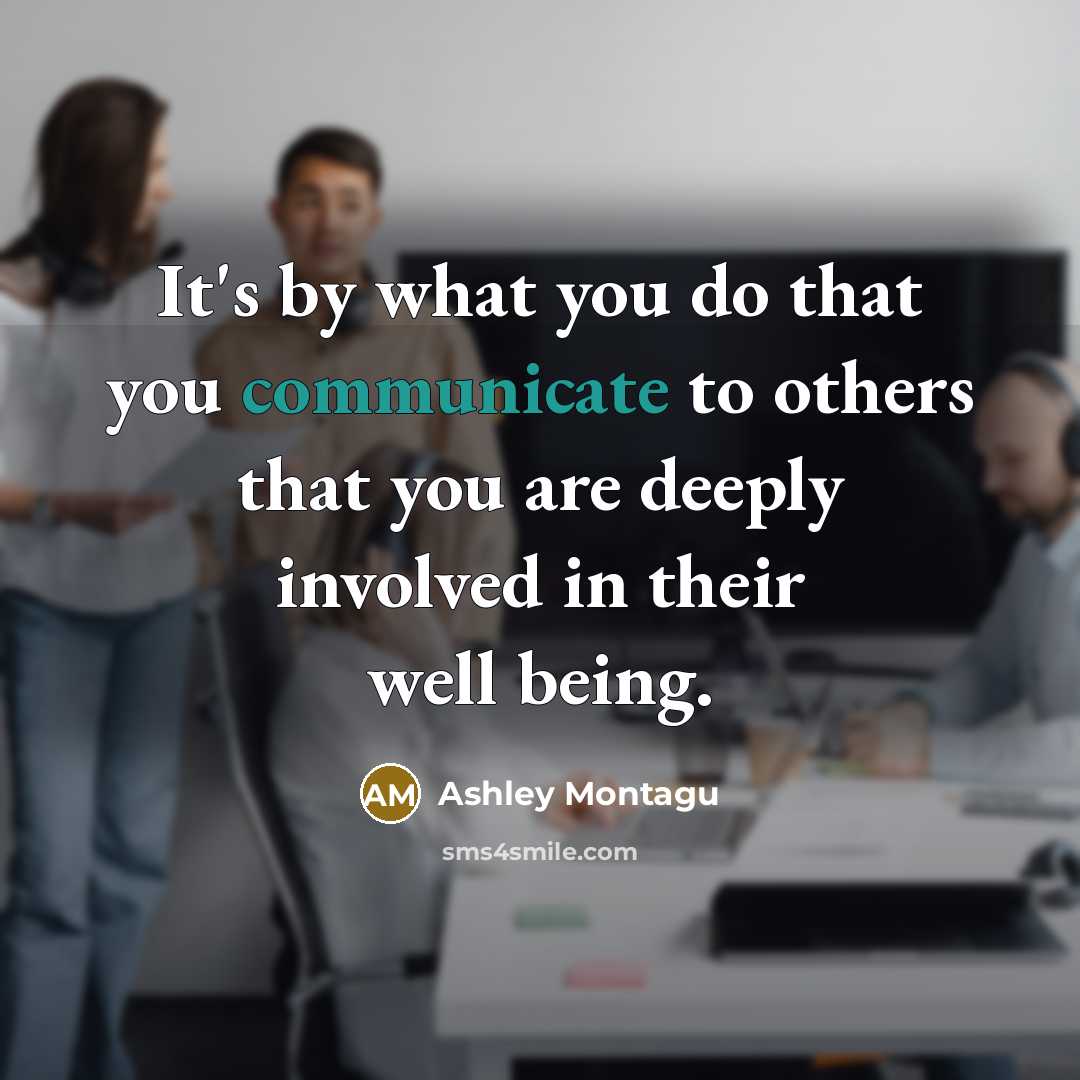 “It's by what you do that you communicate to others that you are deeply involved in their well being.” quote by Ashley Montagu