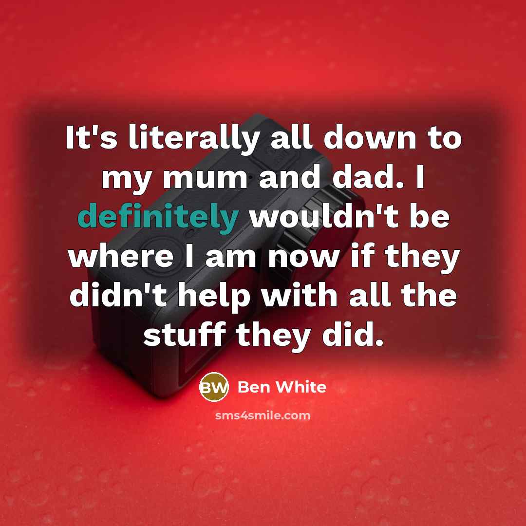 “It's literally all down to my mum and dad. I definitely wouldn't be where I am now if they didn't help with all the stuff they did.” quote by Ben White