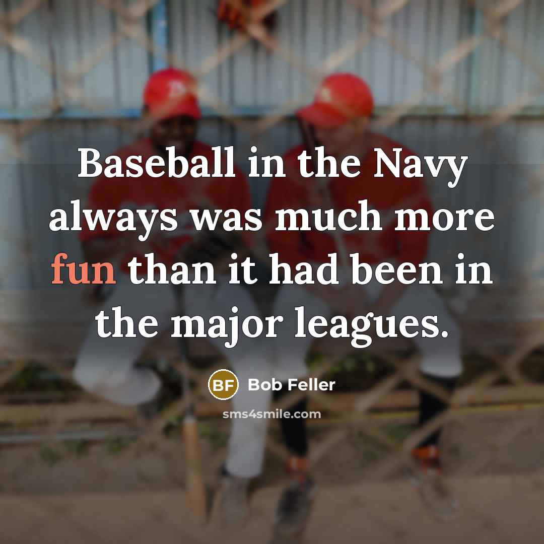 “Baseball in the Navy always was much more fun than it had been in the major leagues.” quote by Bob Feller