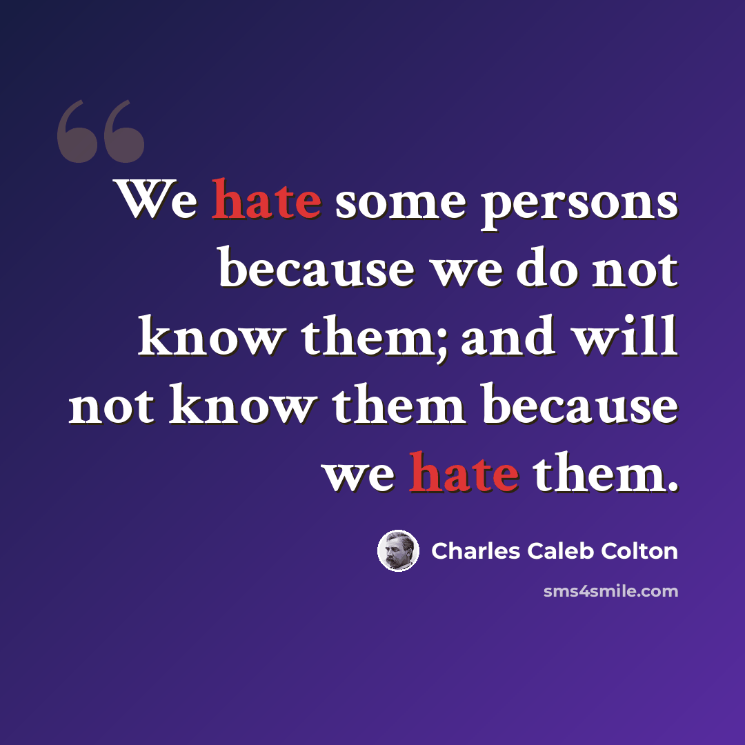 “We hate some persons because we do not know them; and will not know them because we hate them.” quote by Charles Caleb Colton