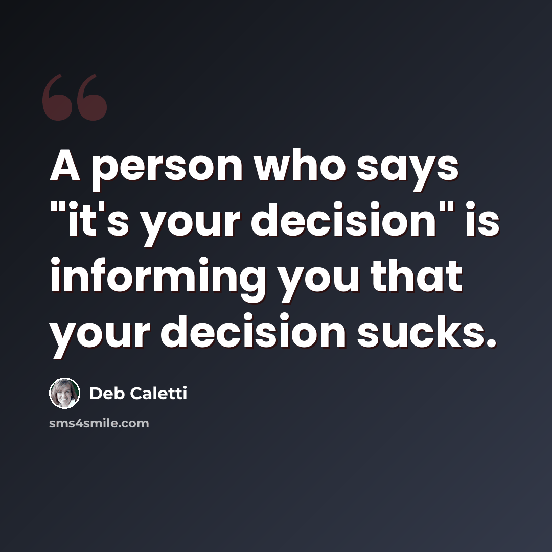 “A person who says "it's your decision" is informing you that your decision sucks.” quote by Deb Caletti