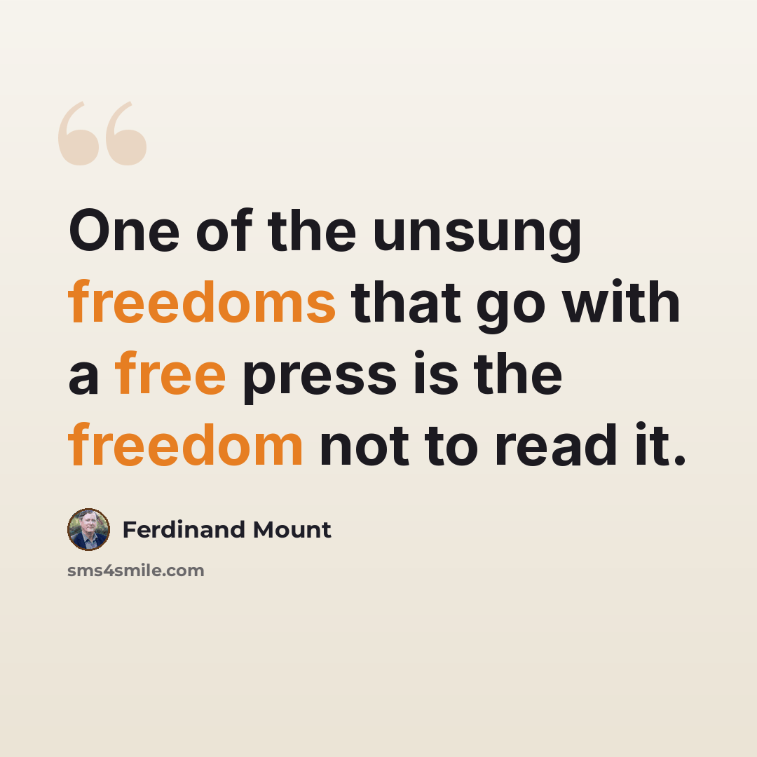 “One of the unsung freedoms that go with a free press is the freedom not to read it.” quote by Ferdinand Mount
