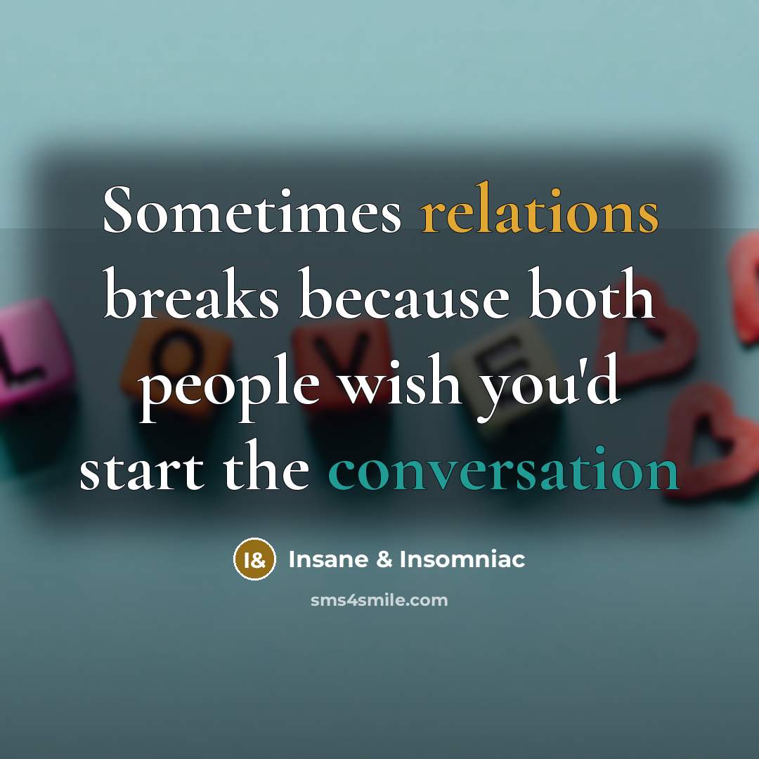 “Sometimes relations breaks because both people wish you'd start the conversation” quote by Insane & Insomniac