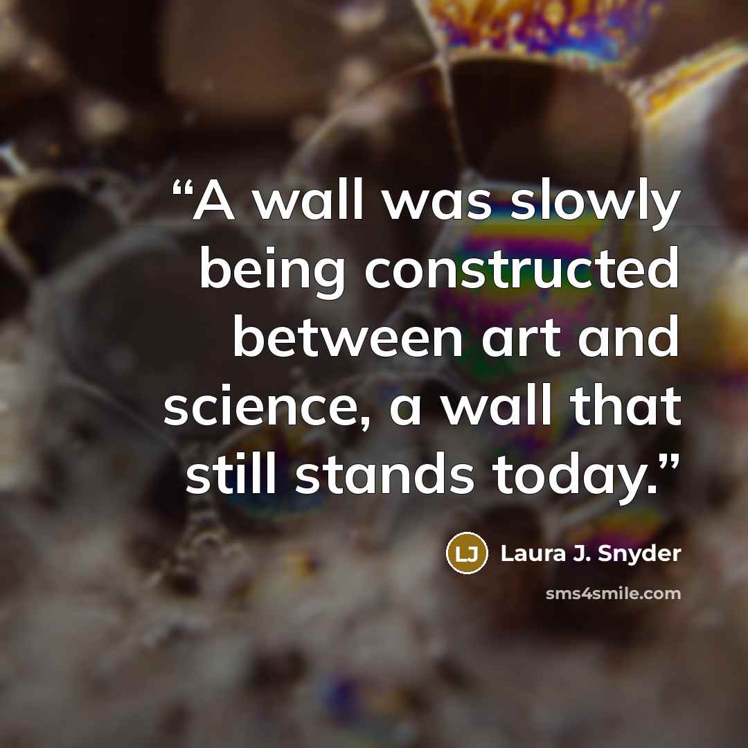 “A wall was slowly being constructed between art and science, a wall that still stands today.” quote by Laura J. Snyder