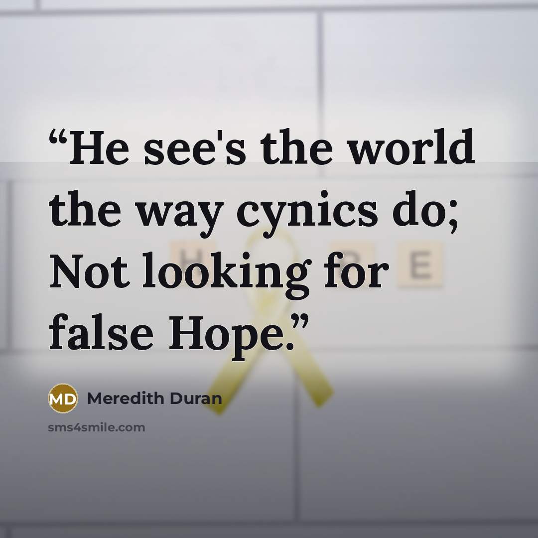 “He see's the world the way cynics do; Not looking for false Hope.” quote by Meredith Duran