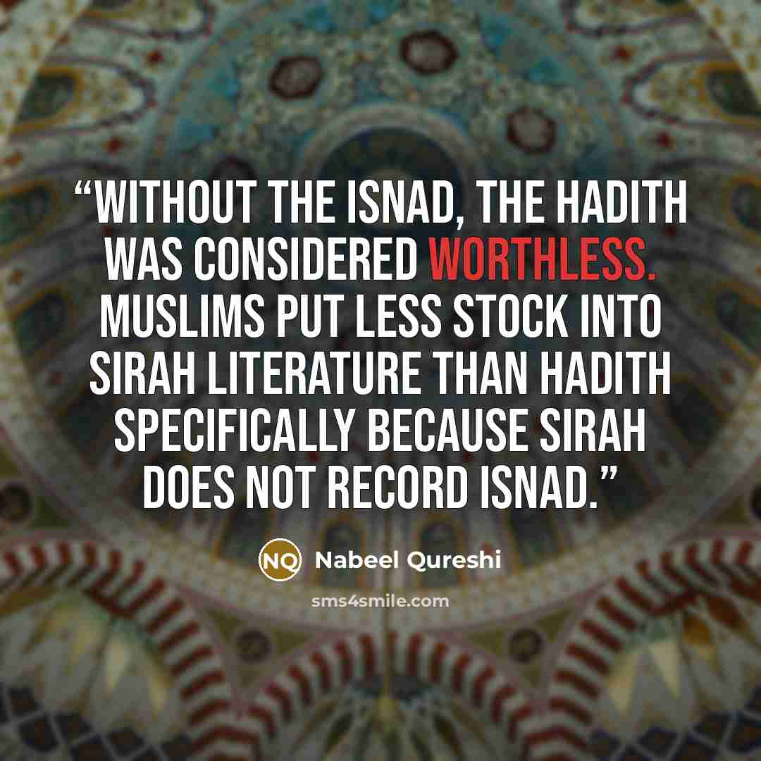“Without the isnad, the hadith was considered worthless. Muslims put less stock into sirah literature than hadith specifically because sirah does not record isnad.” quote by Nabeel Qureshi