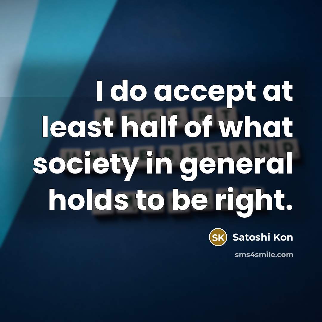 “I do accept at least half of what society in general holds to be right.” quote by Satoshi Kon