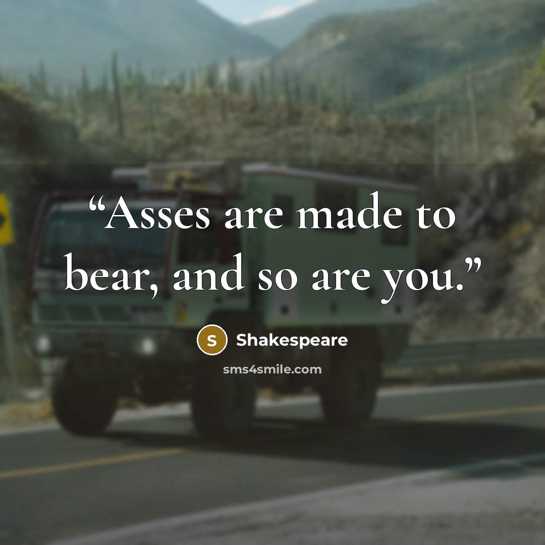 “Asses are made to bear, and so are you.” quote by Shakespeare