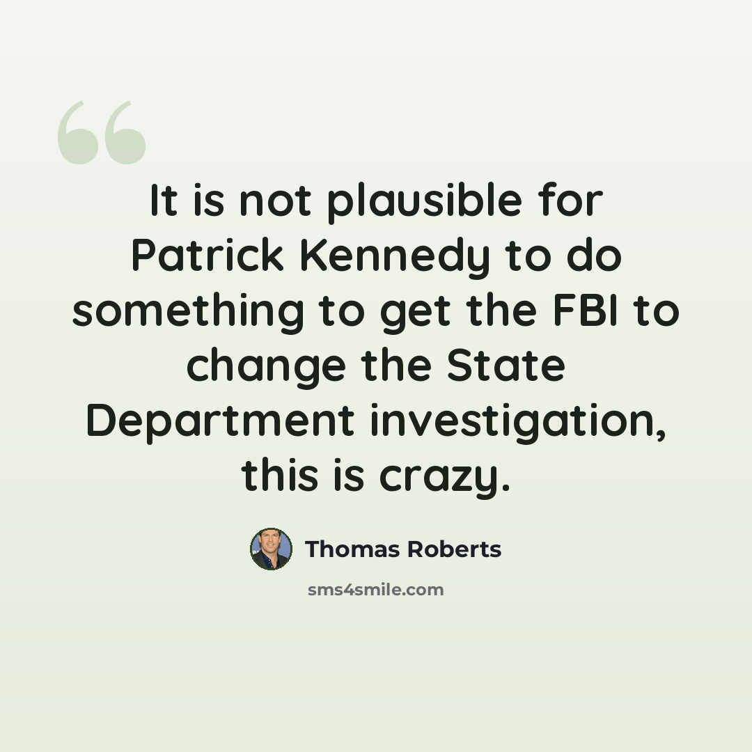 “It is not plausible for Patrick Kennedy to do something to get the FBI to change the State Department investigation, this is crazy.” quote by Thomas Roberts