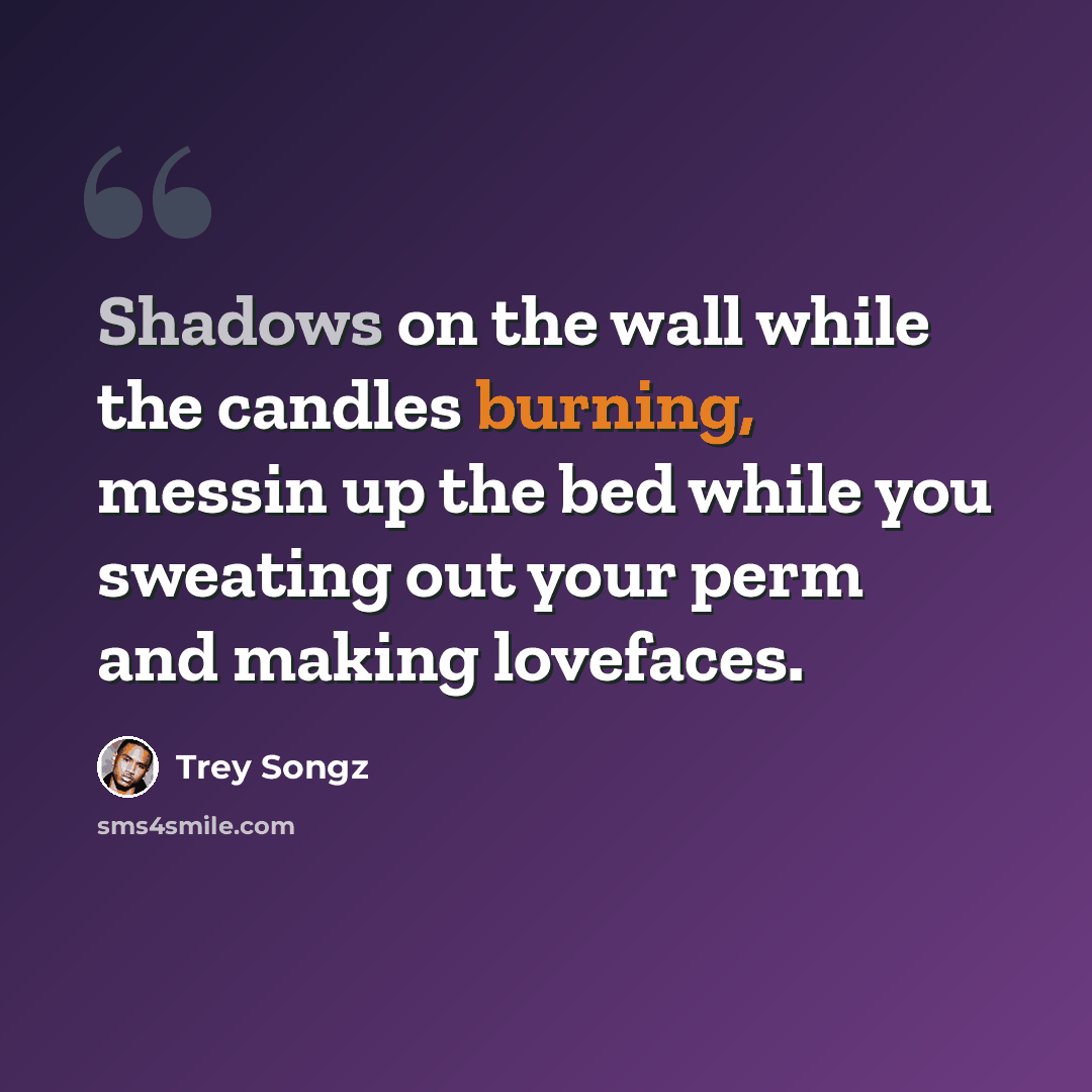 “Shadows on the wall while the candles burning, messin up the bed while you sweating out your perm and making lovefaces.” quote by Trey Songz