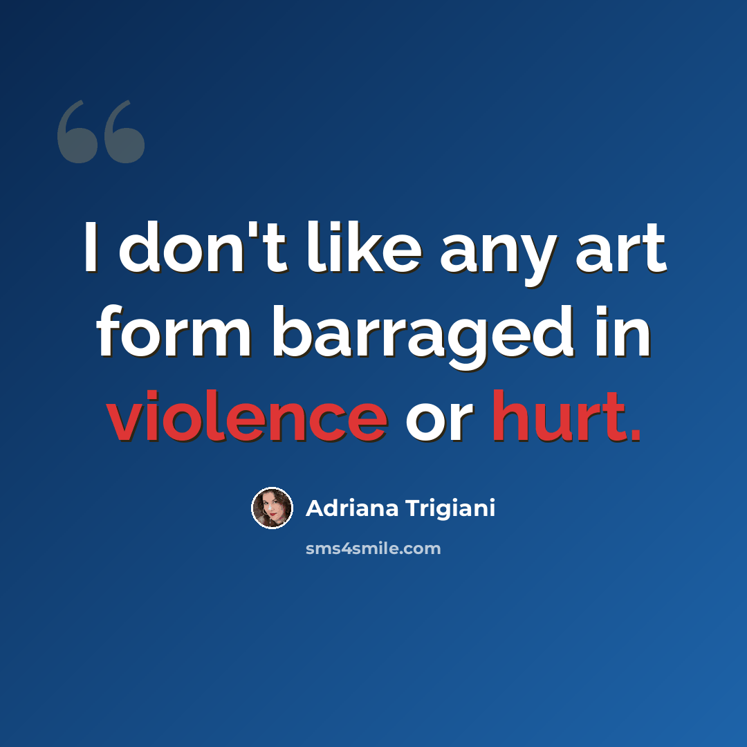 “I don't like any art form barraged in violence or hurt.” quote by Adriana Trigiani