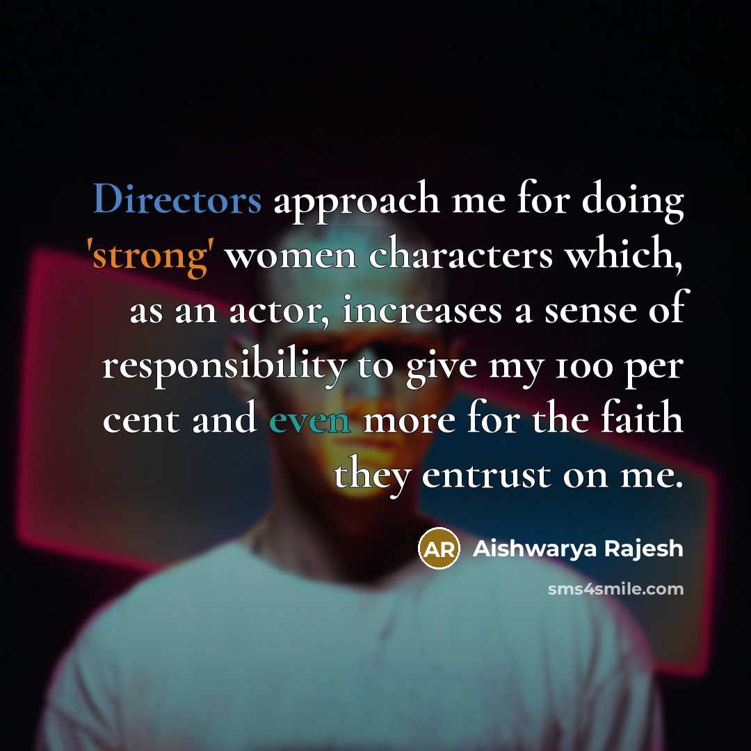 “Directors approach me for doing 'strong' women characters which, as an actor, increases a sense of responsibility to give my 100 per cent and even more for the faith they entrust on me.” quote by Aishwarya Rajesh