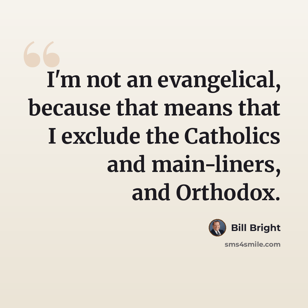 “I'm not an evangelical, because that means that I exclude the Catholics and main-liners, and Orthodox.” quote by Bill Bright