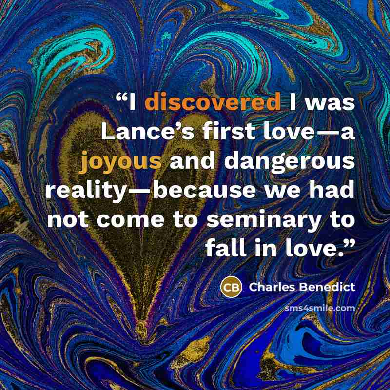 “I discovered I was Lance’s first love—a joyous and dangerous reality—because we had not come to seminary to fall in love.” quote by Charles Benedict
