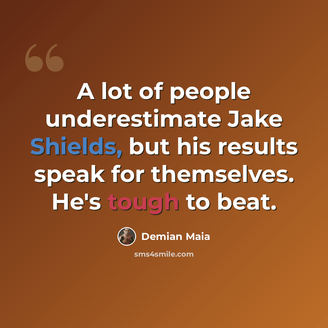 “A lot of people underestimate Jake Shields, but his results speak for themselves. He's tough to beat.” quote by Demian Maia