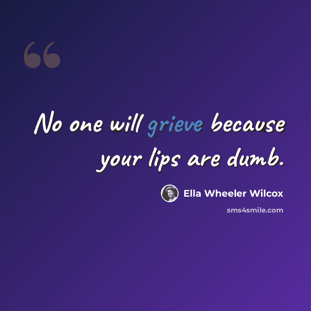 “No one will grieve because your lips are dumb.” quote by Ella Wheeler Wilcox