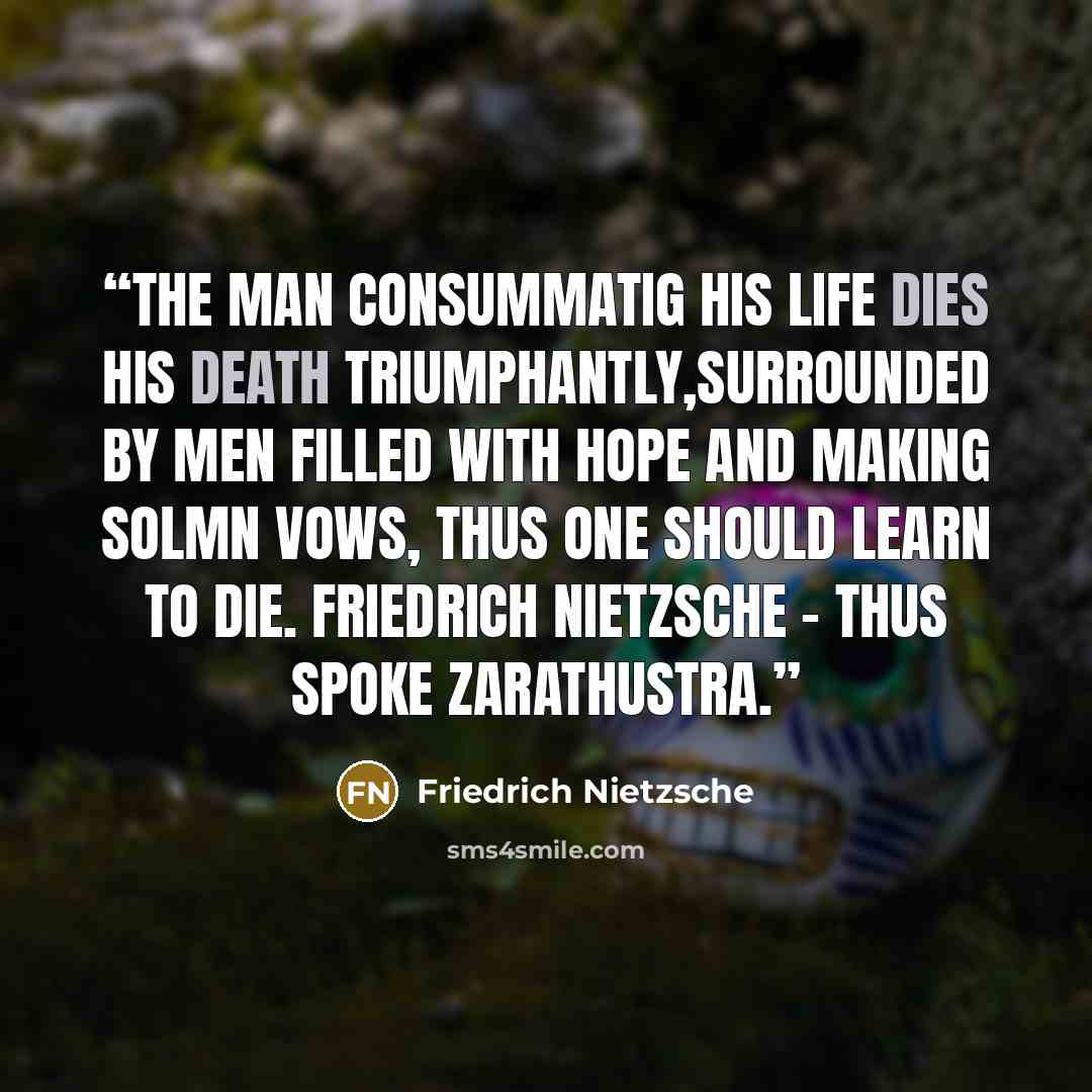 “The man consummatig his life dies his death triumphantly,surrounded by men filled with hope and making solmn vows, thus one should learn to die. Friedrich Nietzsche - thus spoke zarathustra.” quote by Friedrich Nietzsche