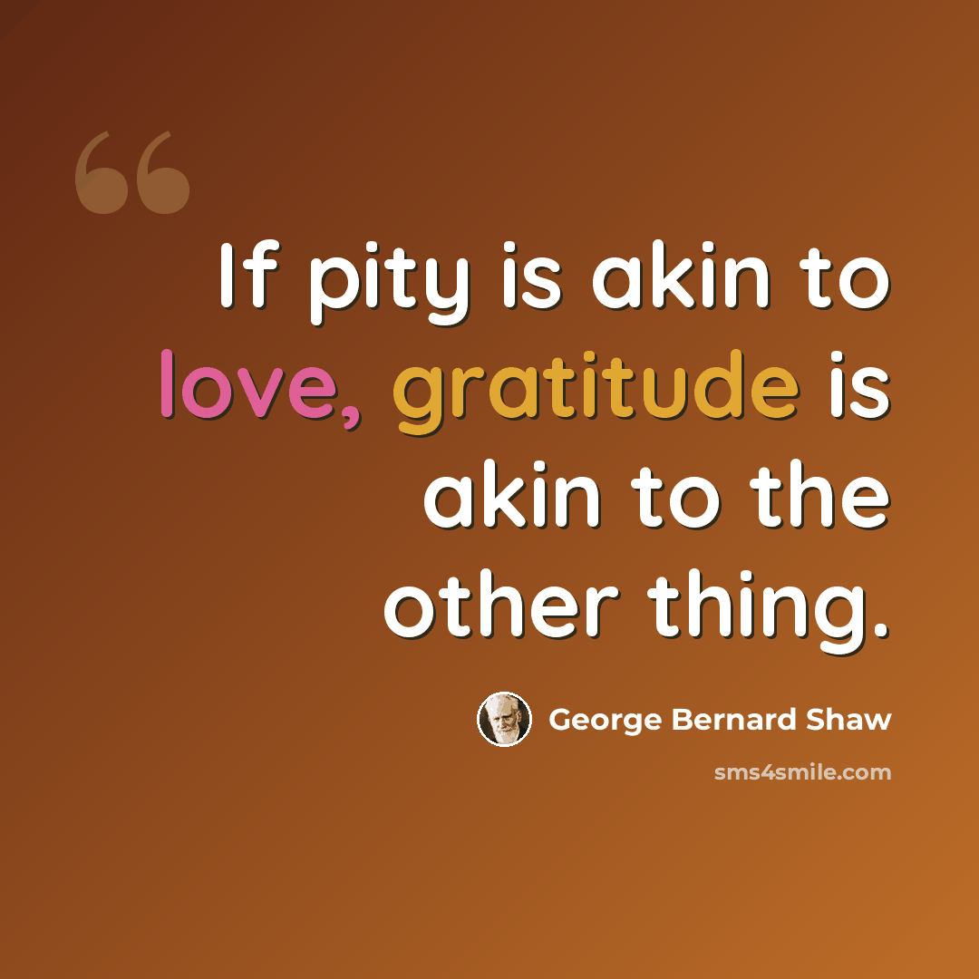 “If pity is akin to love, gratitude is akin to the other thing.” quote by George Bernard Shaw