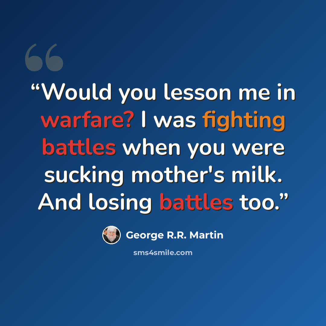 “Would you lesson me in warfare? I was fighting battles when you were sucking mother's milk. And losing battles too.” quote by George R.R. Martin