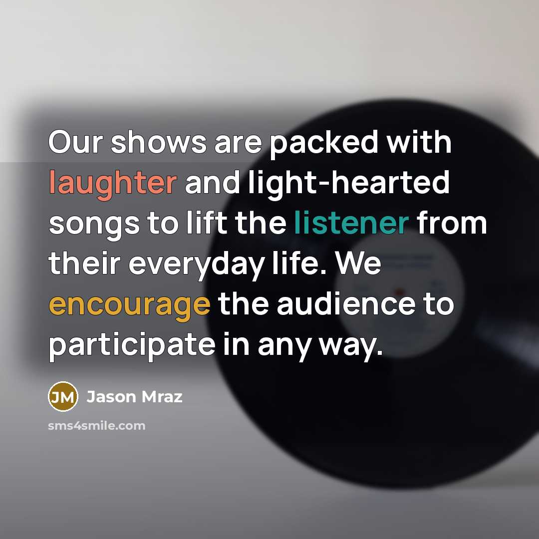 “Our shows are packed with laughter and light-hearted songs to lift the listener from their everyday life. We encourage the audience to participate in any way.” quote by Jason Mraz