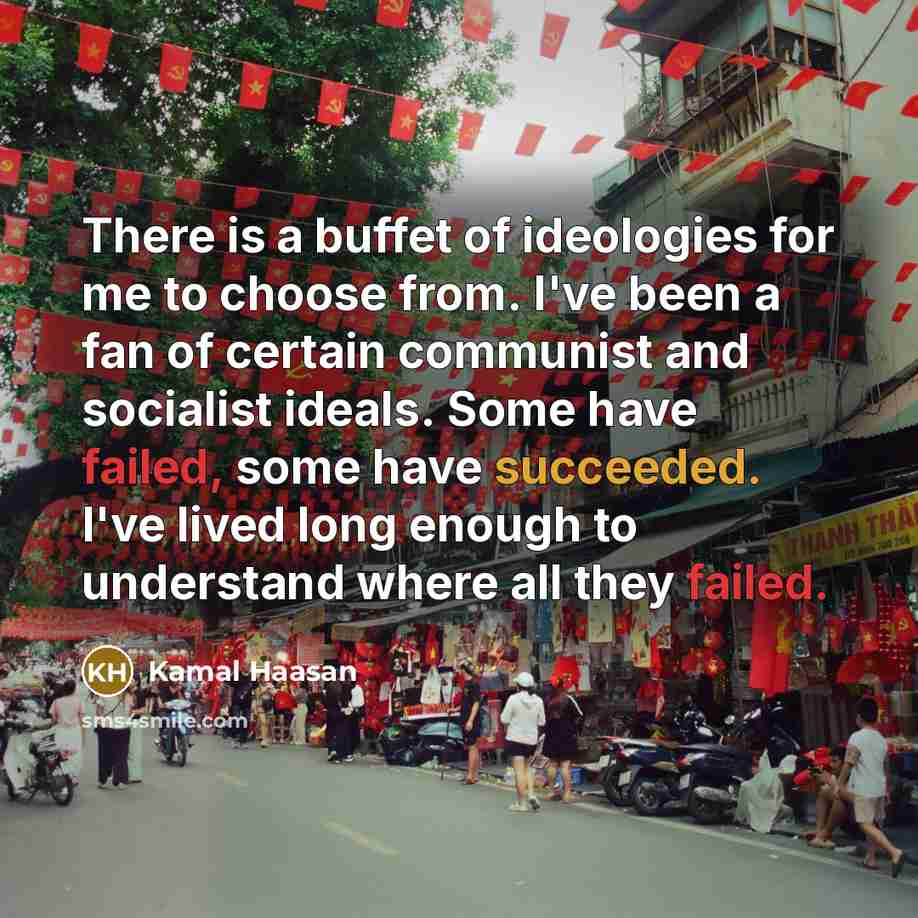 “There is a buffet of ideologies for me to choose from. I've been a fan of certain communist and socialist ideals. Some have failed, some have succeeded. I've lived long enough to understand where all they failed.” quote by Kamal Haasan