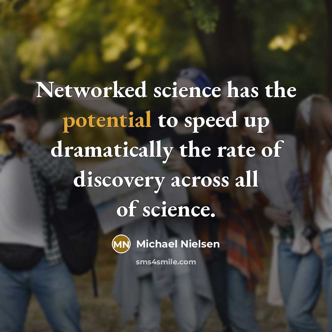 “Networked science has the potential to speed up dramatically the rate of discovery across all of science.” quote by Michael Nielsen