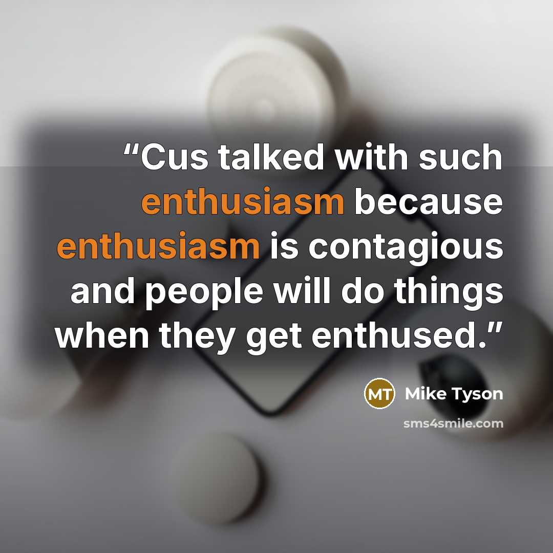 “Cus talked with such enthusiasm because enthusiasm is contagious and people will do things when they get enthused.” quote by Mike Tyson