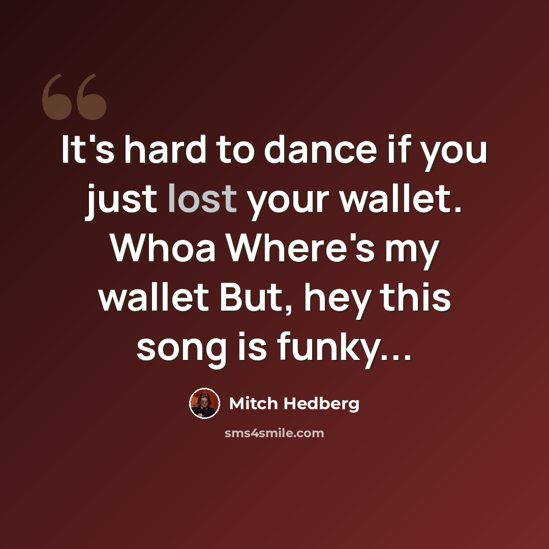 “It's hard to dance if you just lost your wallet. Whoa Where's my wallet But, hey this song is funky...” quote by Mitch Hedberg