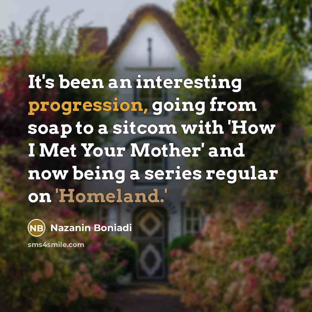 “It's been an interesting progression, going from soap to a sitcom with 'How I Met Your Mother' and now being a series regular on 'Homeland.'” quote by Nazanin Boniadi
