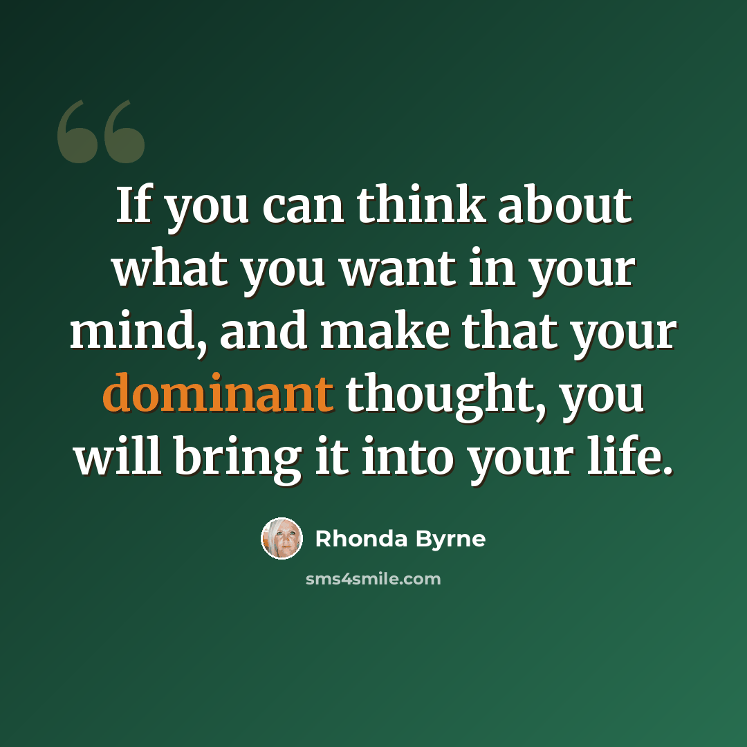 “If you can think about what you want in your mind, and make that your dominant thought, you will bring it into your life.” quote by Rhonda Byrne