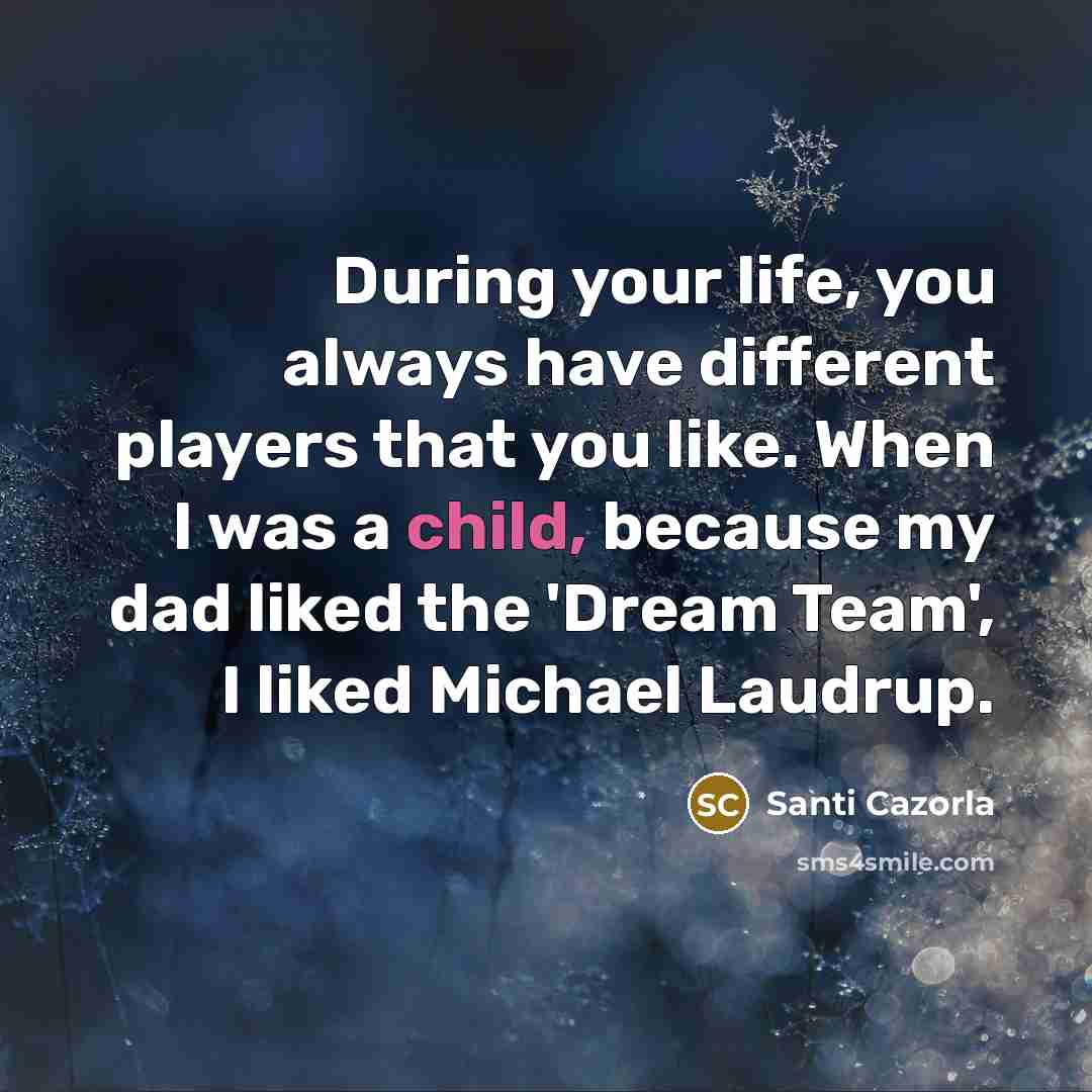 “During your life, you always have different players that you like. When I was a child, because my dad liked the 'Dream Team', I liked Michael Laudrup.” quote by Santi Cazorla