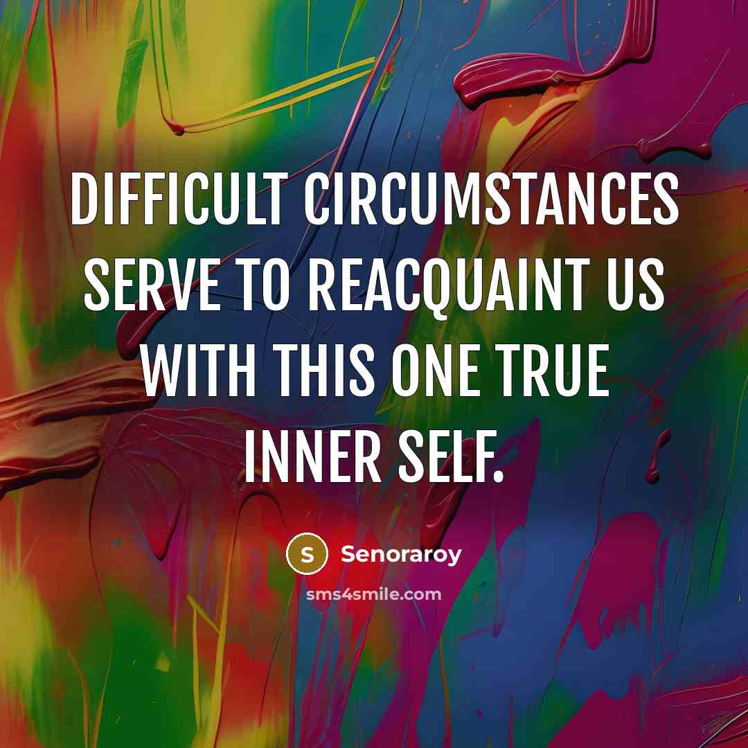 “Difficult circumstances serve to reacquaint us with this One True Inner Self.” quote by Senoraroy