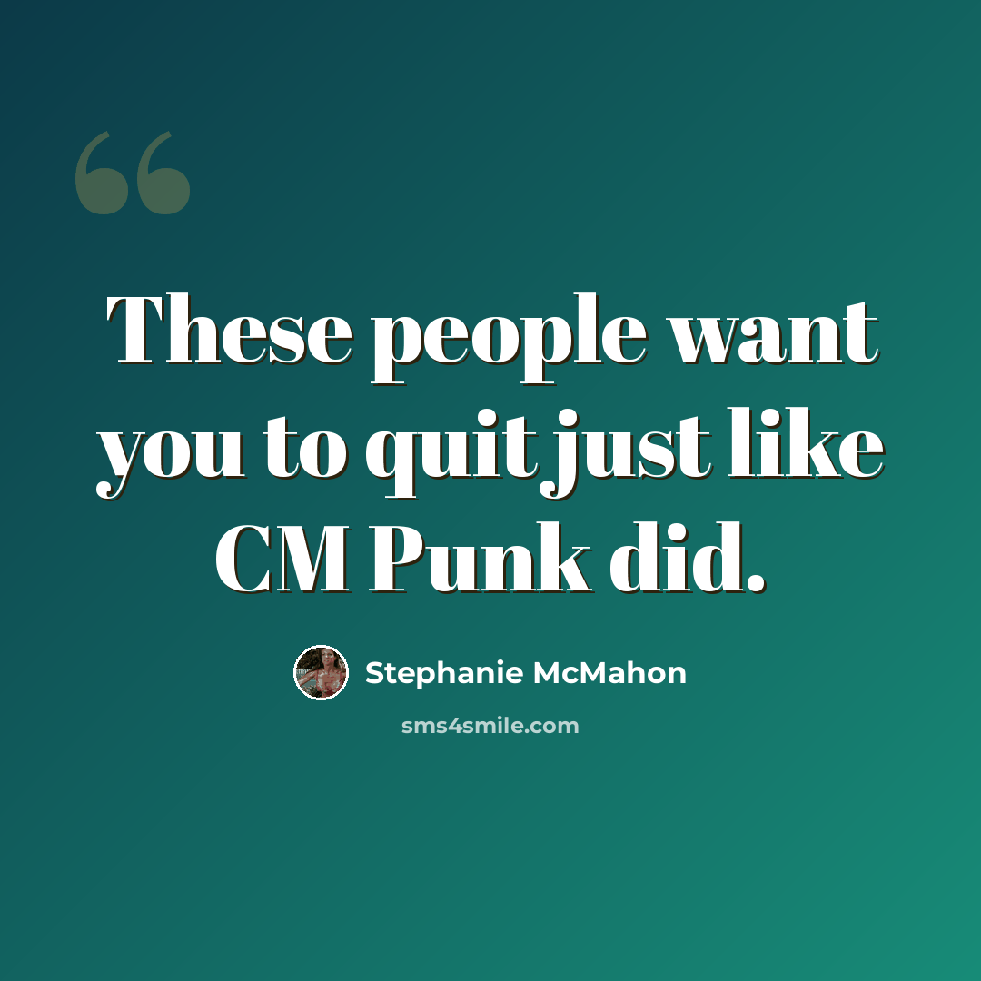 “These people want you to quit just like CM Punk did.” quote by Stephanie McMahon