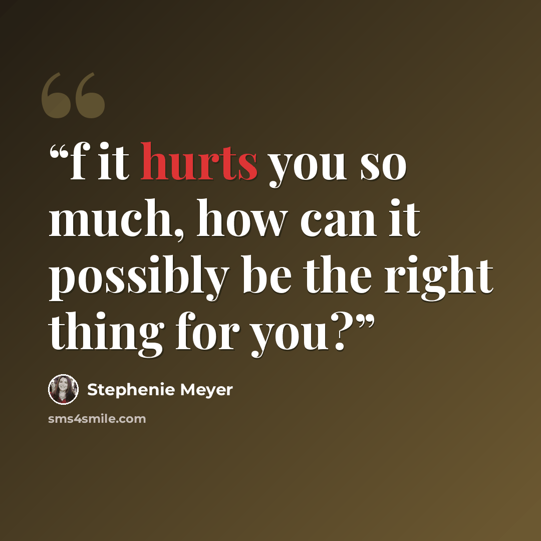 “f it hurts you so much, how can it possibly be the right thing for you?” quote by Stephenie Meyer