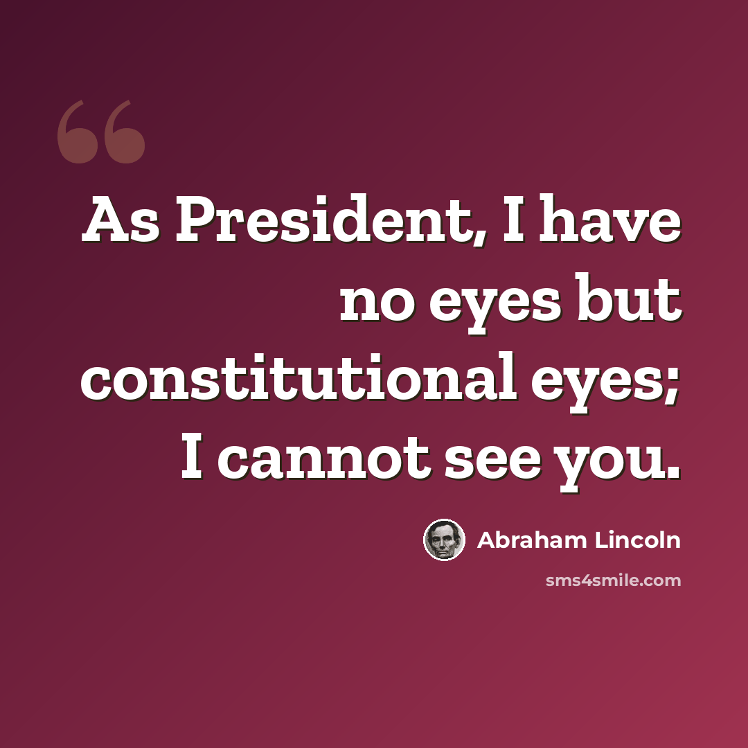 “As President, I have no eyes but constitutional eyes; I cannot see you.” quote by Abraham Lincoln