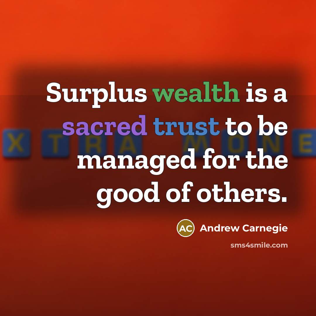 “Surplus wealth is a sacred trust to be managed for the good of others.” quote by Andrew Carnegie