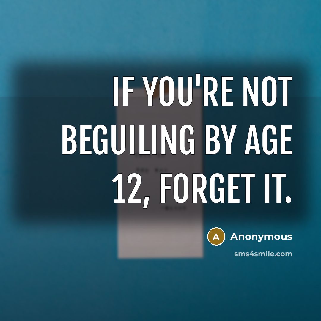 “If you're not beguiling by age 12, forget it.” quote by Anonymous