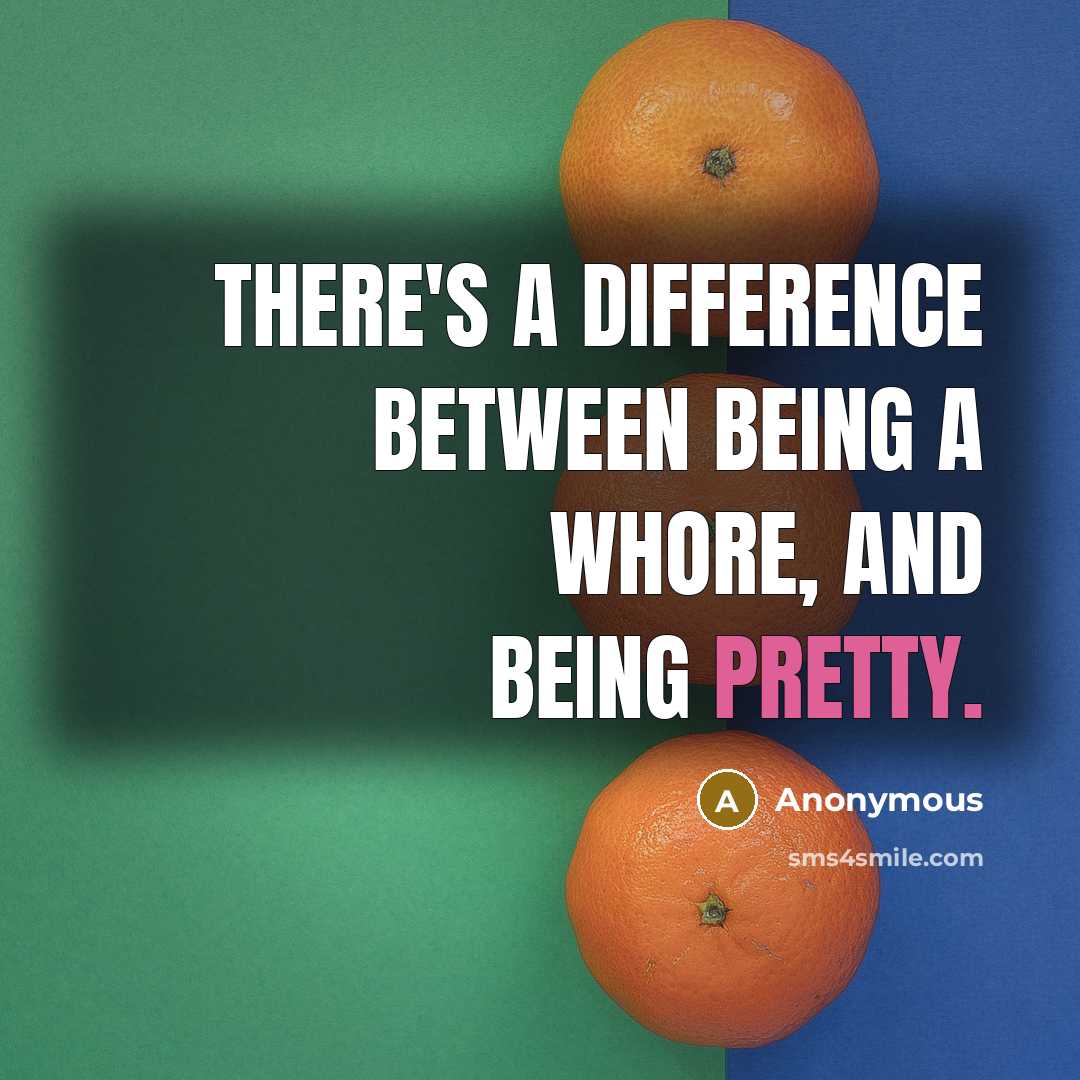 “There's a difference between being a whore, and being pretty.” quote by Anonymous