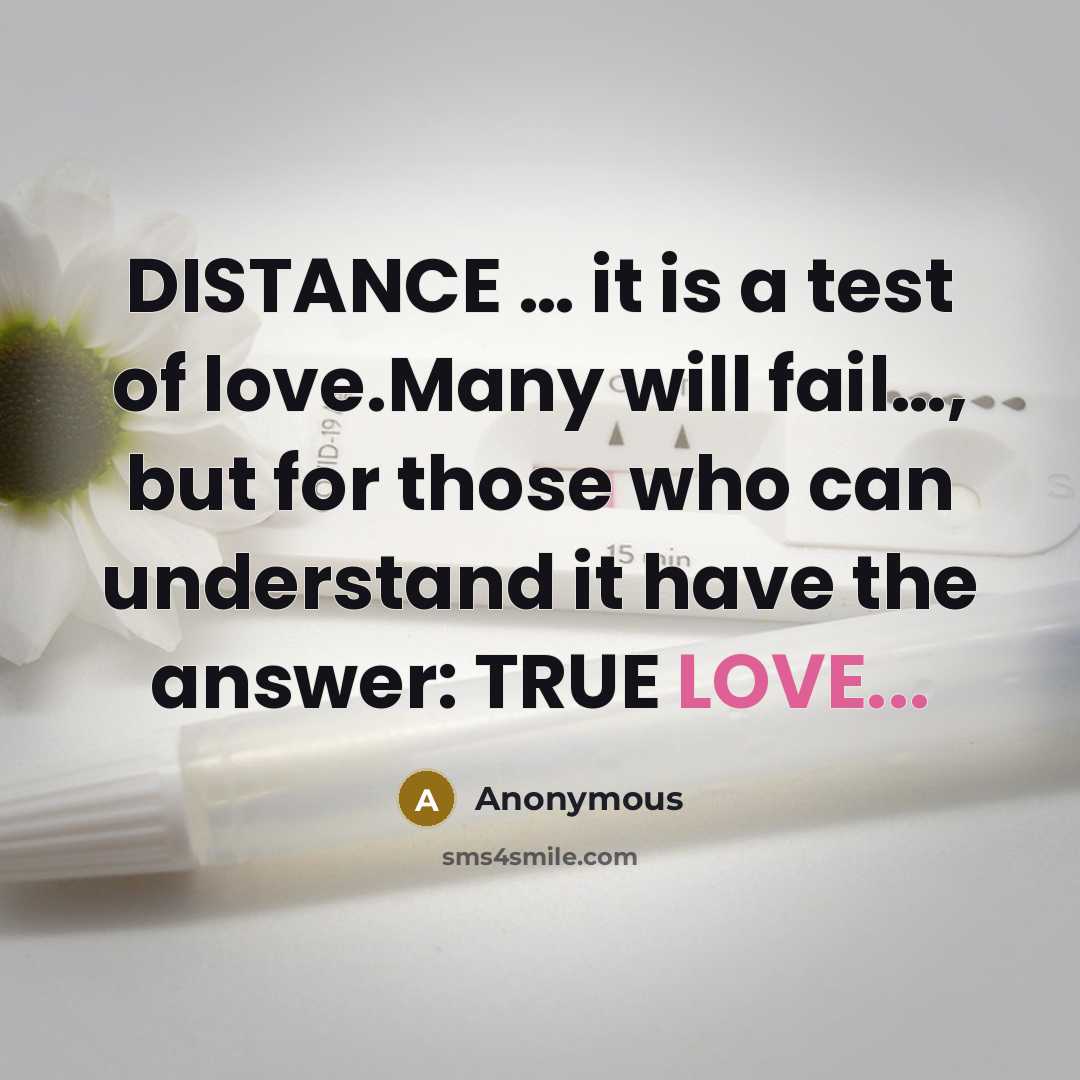 “DISTANCE … it is a test of love.Many will fail…, but for those who can understand it have the answer: TRUE LOVE...” quote by Anonymous